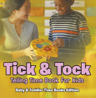 Title: Tick & Tock: Telling Time Book for Kids Baby & Toddler Time Books Edition, Author: Baby Professor