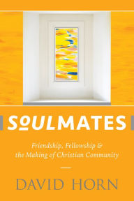 Title: Soulmates: Friendship, Fellowship & the Making of Christian Community, Author: David Horn