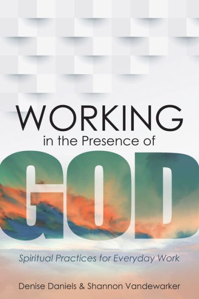 Working the Presence of God: Spiritual Practices for Everyday Work