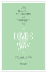 Title: Love's Way: Living Peacefully with Your Family as Your Parents Age, Author: Carolyn Miller Parr