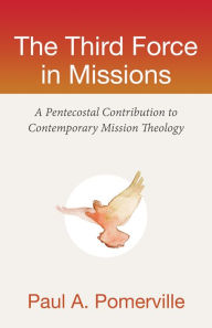 Title: The Third Force in Missions: A Pentecostal Contribution to Contemporary Mission Theology, Author: Paul Anthony Pomerville