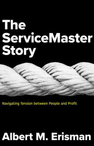 Title: The Servicemaster Story: Navigating Tension between People and Profit, Author: Albert M. Erisman