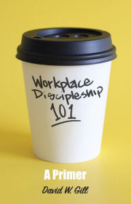 Title: Workplace Discipleship 101: A Primer, Author: David Gill