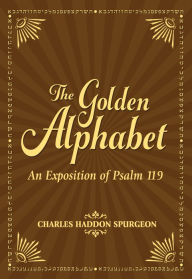 Title: The Golden Alphabet: An Exposition of Psalm 119, Author: Charles H. Spurgeon