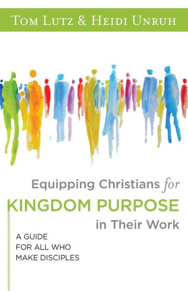 Equipping Christians for Kingdom Purpose Their Work: A Guide All Who Make Disciples