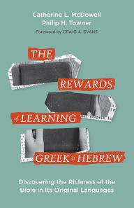 Title: The Rewards of Learning Greek and Hebrew: Discovering the Richness of the Bible in Its Original Languages, Author: Catherine McDowell