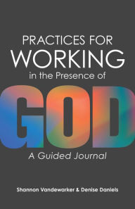 Title: Practices for Working in the Presence of God: A Guided Journal, Author: Shannon Vandewarker
