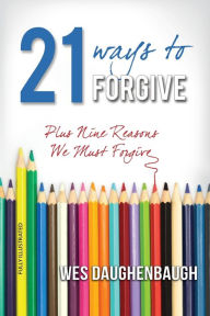 Title: 21 Ways to Forgive: Plus 9 Reasons We Must Forgive, Author: Wes Daughenbaugh