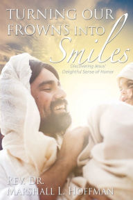 Title: Turning Our Frowns into Smiles: Discovering Jesus' Delightful Sense of Humor, Author: Rev. Dr. Marshall L. Hoffman