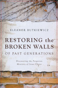 Title: Restoring the Broken Walls of Past Generations: Discovering the Forgotten Ministry of Jesus Christ, Author: Eleanor Butkiewicz