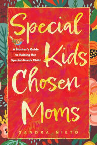 Title: Special Kids, Chosen Moms: A Mother's Guide to Raising Her Special-Needs Child, Author: Sandra Nieto