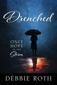 Title: Drenched: Only Hope in the Storm, Author: Debbie Roth