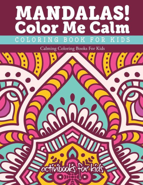 Mandalas! Color Me Calm Coloring Book For Kids: Calming Coloring Books For Kids