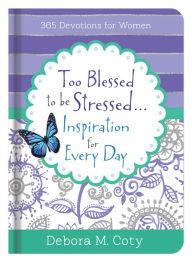Title: Too Blessed To Be Stressed. . .Inspiration for Every Day: 365 Devotions for Women, Author: Debora M. Coty