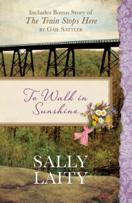 Title: To Walk in Sunshine: Also Includes Bonus Story of The Train Stops Here by Gail Sattler, Author: Sally Laity