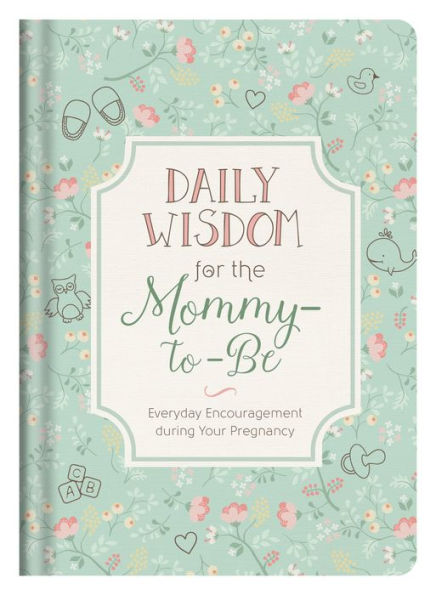 Daily Wisdom for the Mommy-to-Be: Everyday Encouragement during Your Pregnancy