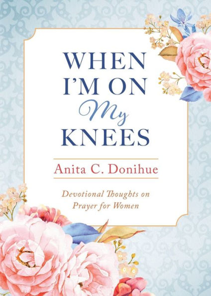 When I'm On My Knees - 20th Anniversary Edition: Devotional Thoughts on Prayer for Women