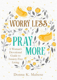 Title: Worry Less, Pray More: A Woman's Devotional Guide to Anxiety-Free Living, Author: Donna K. Maltese