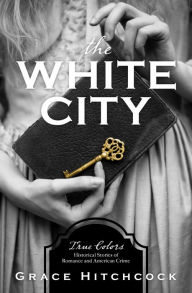 Title: The White City: True Colors: Historical Stories of American Crime, Author: Grace Hitchcock