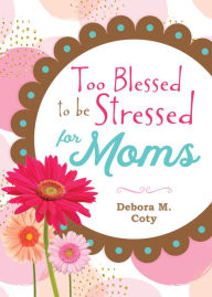 Title: (Too Blessed to be Stressed for Moms, Author: Debora M. Coty