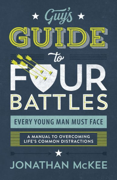 The Guy's Guide to Four Battles Every Young Man Must Face: a manual to overcoming life's common distractions