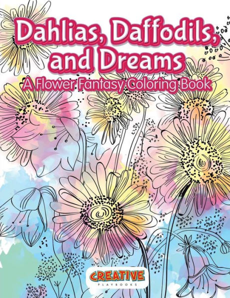 Dahlias, Daffodils, and Dreams: A Flower Fantasy Coloring Book