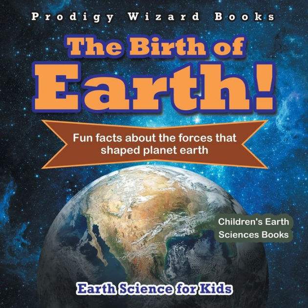 The Birth of Earth! - Fun Facts about the Forces That Shaped Planet ...