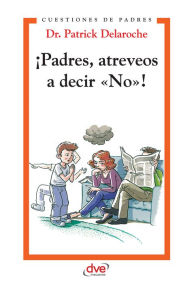 Title: ¡Padres, atreveos a decir «No»!, Author: Patrick Dr. Delaroche