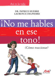 Title: ¡No me hables en ese tono!: ¿Cómo reaccionar?, Author: Patrice Dr. Huerre