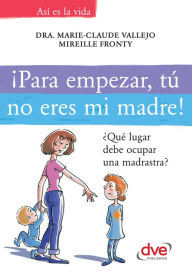 Title: ¡Para empezar, tú no eres mi madre!. ¿Qué lugar debe ocupar una madrastra?, Author: Dra. Marie-Claude Vallejo