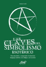 Title: Las claves del simbolismo esotérico. Para descubrir y comprender el misterioso lenguaje esotérico, sus códigos y sus secretos, Author: Massimo Centini