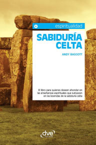 Title: Sabiduría celta. El libro para quienes deseen ahondar en las enseñanzas espirituales que subyacen en las leyendas de la sabiduría celta, Author: Andy Baggott