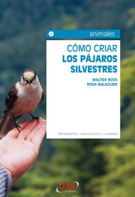 Title: Cómo criar los pájaros silvestres. Alimentación, reproducción y cuidados, Author: Walter Ross