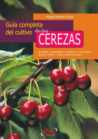 Title: Guía completa del cultivo de las cerezas. Variedades y propiedades, recolección y conservación, tamaño, injertos - incluye recetas de cocina, Author: Magali Martija-Ochoa