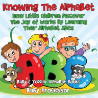 Title: Knowing The Alphabet. How Little Children Discover The Joy of Words By Learning Their Alphabet ABCs. - Baby & Toddler Alphabet Books, Author: Baby Professor