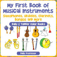 Title: My First Book of Musical Instruments: Saxophones, Ukuleles, Clarinets, Bongos and More - Baby & Toddler Color Books, Author: Baby Professor