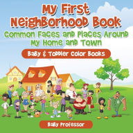 Title: My First Neighborhood Book: Common Faces and Places Around My Home and Town - Baby & Toddler Color Books, Author: Baby Professor