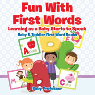 Title: Fun With First Words. Learning as a Baby Starts to Speak. - Baby & Toddler First Word Books, Author: Baby Professor