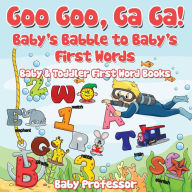 Title: Goo Goo, Ga Ga! Baby's Babble to Baby's First Words. - Baby & Toddler First Word Books, Author: Baby Professor