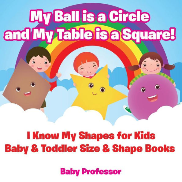 My Ball is a Circle and My Table is a Square! I Know My Shapes for Kids - Baby & Toddler Size & Shape Books