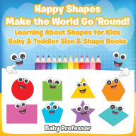 Title: Happy Shapes Make the World Go 'Round! Learning About Shapes for Kids - Baby & Toddler Size & Shape Books, Author: Baby Professor