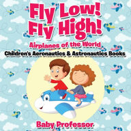 Title: Fly Low! Fly High Airplanes of the World - Children's Aeronautics & Astronautics Books, Author: Baby Professor