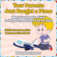 Title: Your Parents Just Bought a Plane - What You Need to Know to Help Out and Have Fun for Kids - Children's Aeronautics & Astronautics Books, Author: Baby Professor