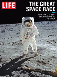 Title: LIFE The Great Space Race: How the U.S. Beat the Russians to the Moon, Author: The Editors of LIFE