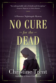 Title: No Cure for the Dead: A Florence Nightingale Mystery, Author: Christine Trent