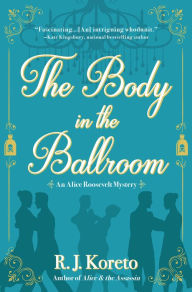 Title: The Body in the Ballroom: An Alice Roosevelt Mystery, Author: Arthur H Gooden