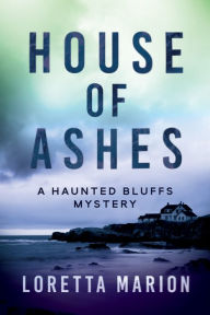 Title: House of Ashes: A Haunted Bluffs Mystery, Author: Loretta Marion