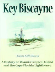 Title: Key Biscayne: A History of Miami's Tropical Island and the Cape Florida Lighthouse, Author: Joan Gill Blank