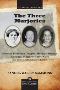 Title: The Three Marjories: Marjory Stoneman Douglas, Marjorie Kinnan Rawlings, Marjorie Harris Carr and their Contributions to Florida, Author: Sandra Wallus Sammons