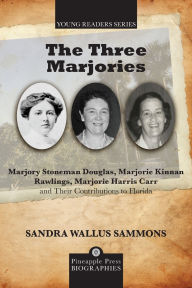 Title: Three Marjories: Marjory Stoneman Douglas, Marjorie Kinnan Rawlings, Marjorie Harris Carr and their Contributions to Florida, Author: Sandra Wallus Sammons